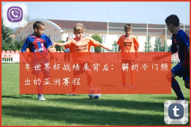 年世界杯战绩表背后:解析冷门频出的亚洲赛程