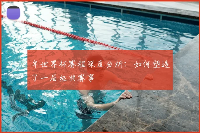 年世界杯赛程深度分析：如何塑造了一届经典赛事