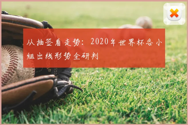 从抽签看走势：2020年世界杯各小组出线形势全研判