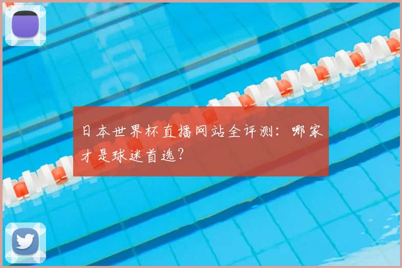 日本世界杯直播网站全评测:哪家才是球迷首选?