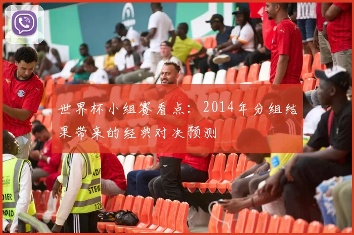 世界杯小组赛看点：2014年分组结果带来的经典对决预测