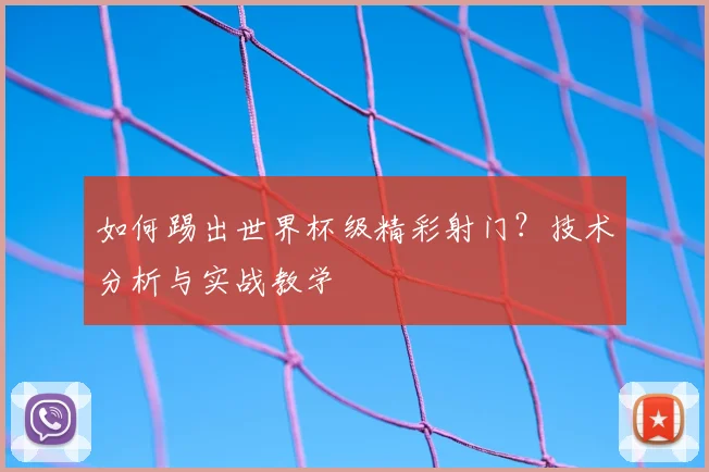 如何踢出世界杯级精彩射门?技术分析与实战教学
