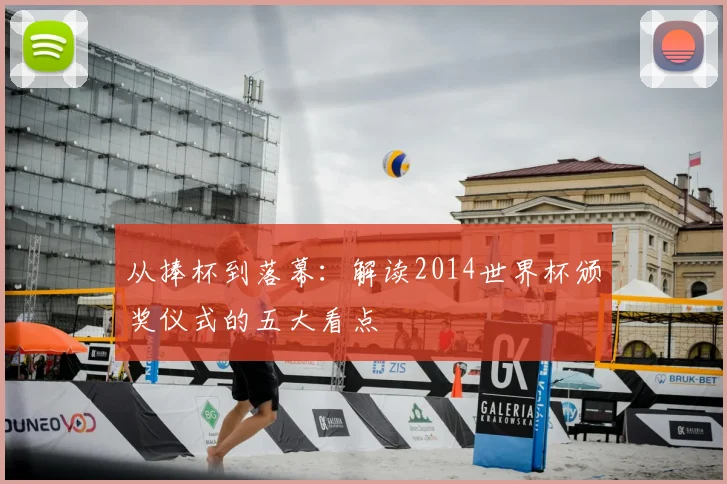从捧杯到落幕：解读2014世界杯颁奖仪式的五大看点
