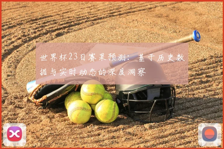 世界杯23日赛果预测：基于历史数据与实时动态的深度洞察