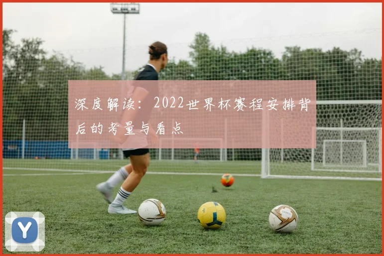 深度解读：2022世界杯赛程安排背后的考量与看点