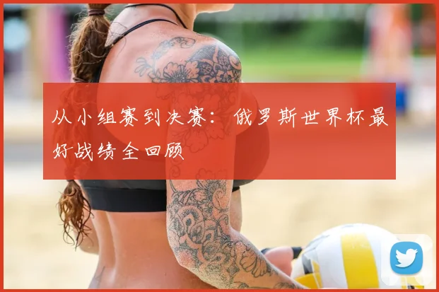 从小组赛到决赛:俄罗斯世界杯最好战绩全回顾