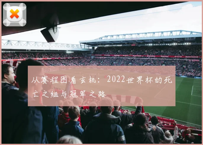 从赛程图看玄机:2022世界杯的死亡之组与冠军之路