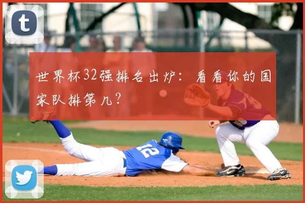 世界杯32强排名出炉：看看你的国家队排第几？